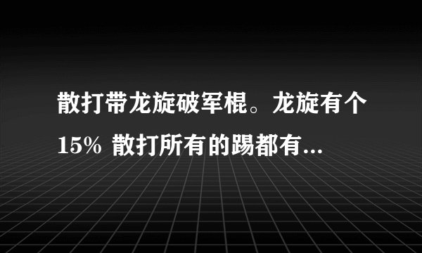 散打带龙旋破军棍。龙旋有个15% 散打所有的踢都有效么？ 散打技能多是踢