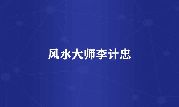 风水大师李计忠