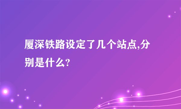 厦深铁路设定了几个站点,分别是什么?