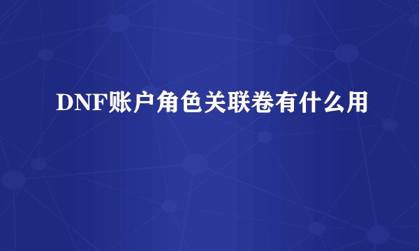 DNF账户角色关联卷有什么用