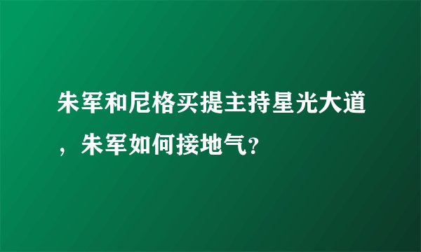 朱军和尼格买提主持星光大道，朱军如何接地气？