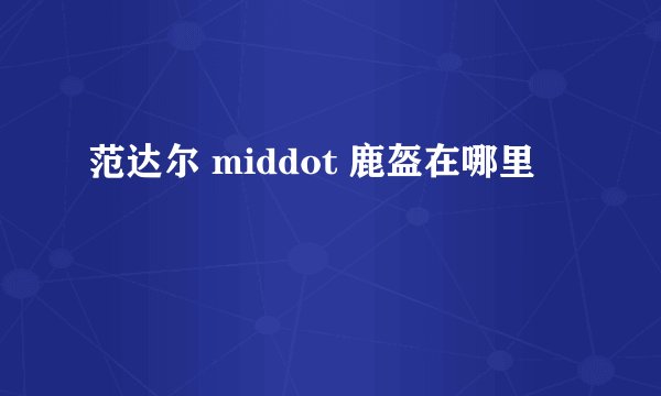 范达尔 middot 鹿盔在哪里