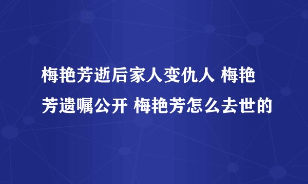 梅艳芳逝后家人变仇人 梅艳芳遗嘱公开 梅艳芳怎么去世的