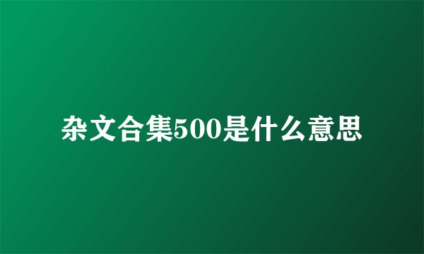 杂文合集500是什么意思