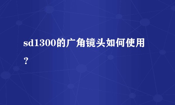 sd1300的广角镜头如何使用？