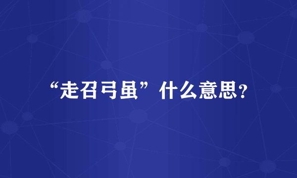 “走召弓虽”什么意思？