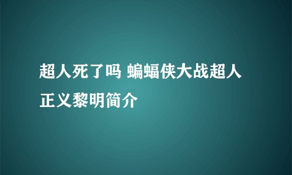 超人死了吗 蝙蝠侠大战超人正义黎明简介