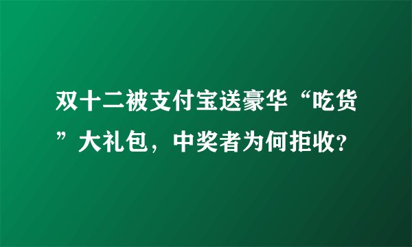 双十二被支付宝送豪华“吃货”大礼包，中奖者为何拒收？