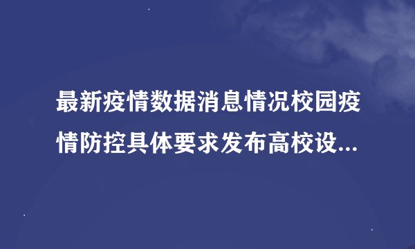 最新疫情数据消息情况校园疫情防控具体要求发布高校设立发热门诊不再开展全员核酸