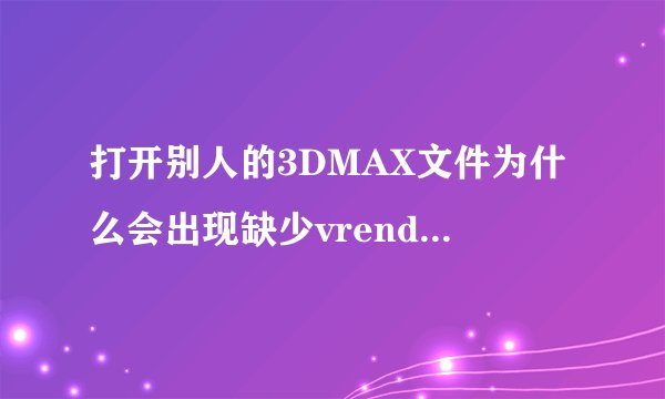 打开别人的3DMAX文件为什么会出现缺少vrender60..dlr