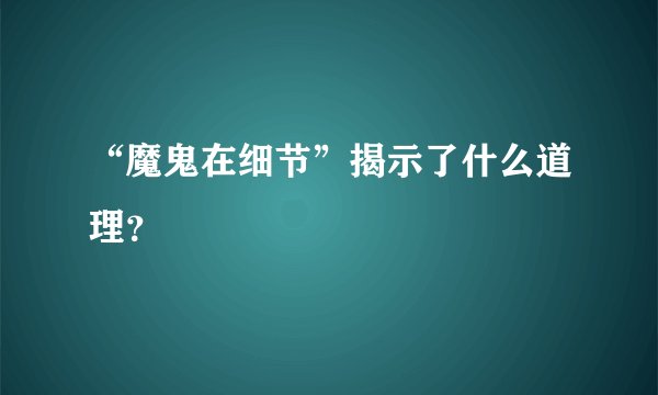 “魔鬼在细节”揭示了什么道理？