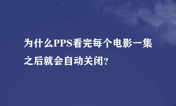 为什么PPS看完每个电影一集之后就会自动关闭？
