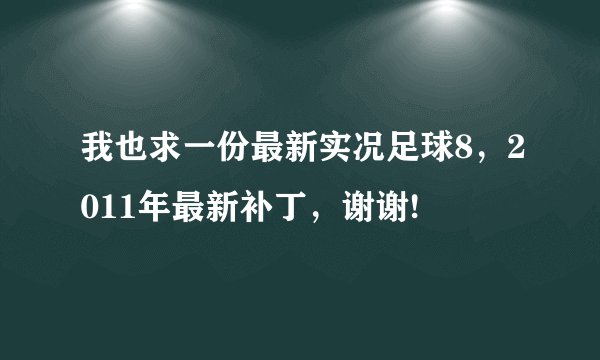 我也求一份最新实况足球8，2011年最新补丁，谢谢!
