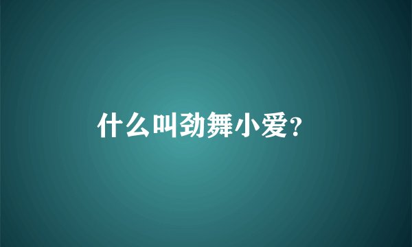什么叫劲舞小爱？