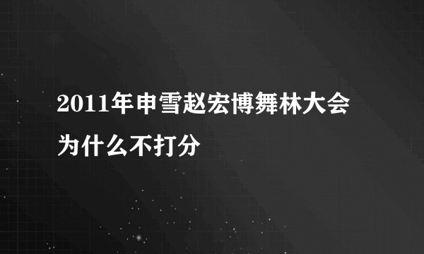 2011年申雪赵宏博舞林大会为什么不打分