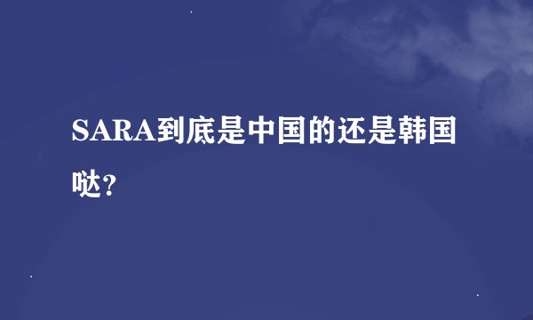 SARA到底是中国的还是韩国哒？