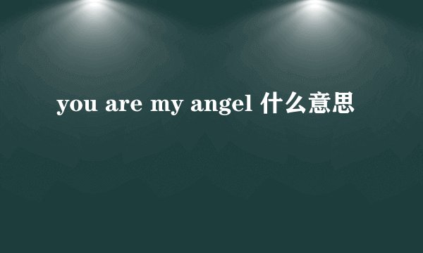 you are my angel 什么意思