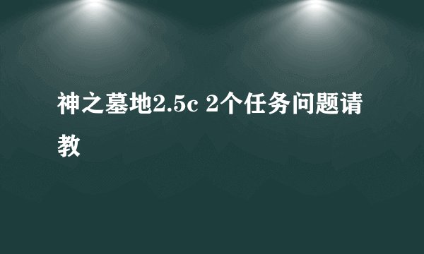 神之墓地2.5c 2个任务问题请教