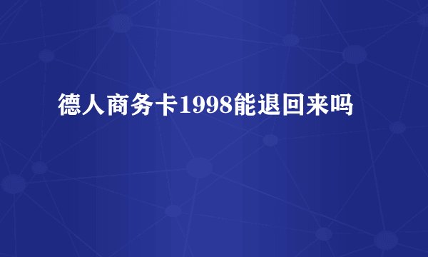 德人商务卡1998能退回来吗