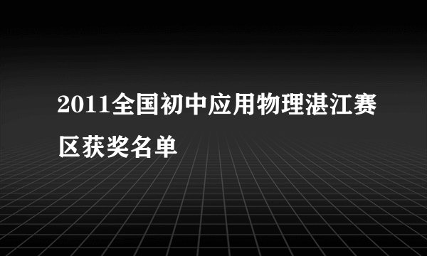 2011全国初中应用物理湛江赛区获奖名单