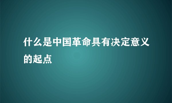 什么是中国革命具有决定意义的起点