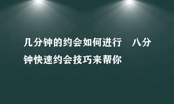 几分钟的约会如何进行　八分钟快速约会技巧来帮你