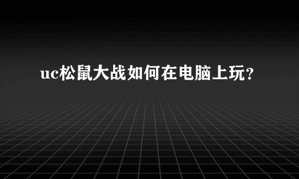 uc松鼠大战如何在电脑上玩？