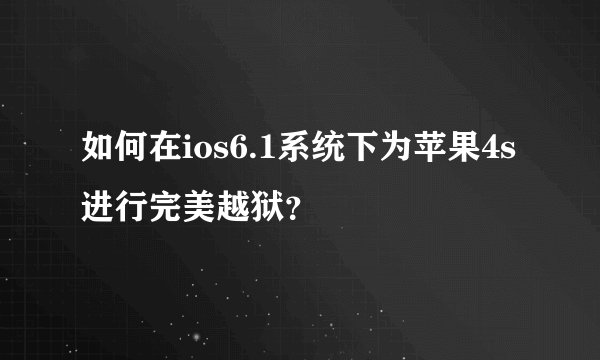 如何在ios6.1系统下为苹果4s进行完美越狱？