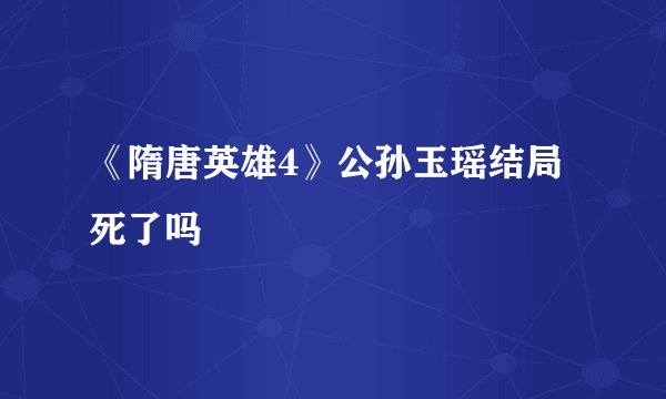 《隋唐英雄4》公孙玉瑶结局死了吗