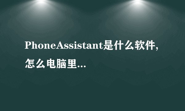 PhoneAssistant是什么软件,怎么电脑里突然多了这个文件夹但是没有安装过