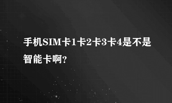 手机SIM卡1卡2卡3卡4是不是智能卡啊？