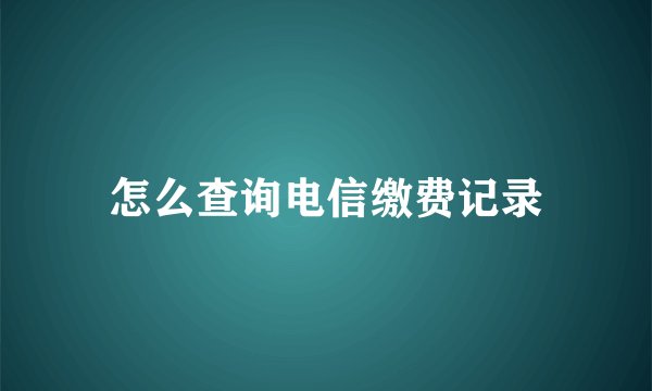 怎么查询电信缴费记录