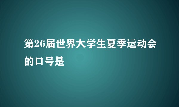 第26届世界大学生夏季运动会的口号是