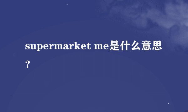 supermarket me是什么意思?