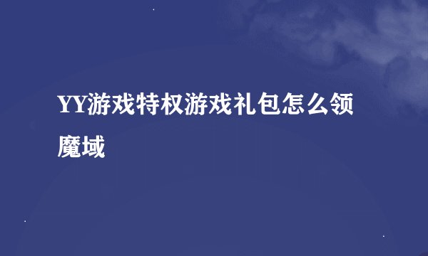 YY游戏特权游戏礼包怎么领魔域