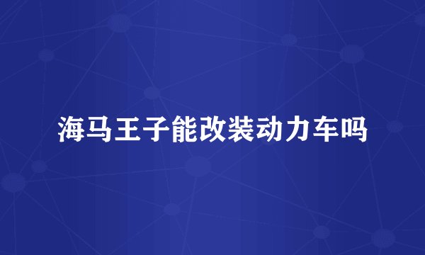 海马王子能改装动力车吗