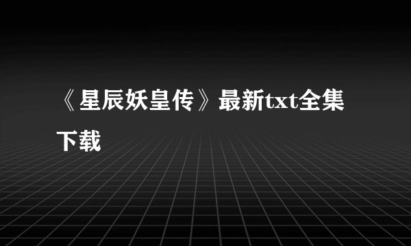 《星辰妖皇传》最新txt全集下载