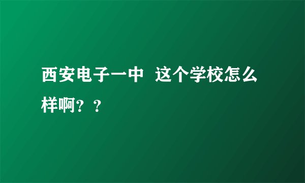 西安电子一中  这个学校怎么样啊？？