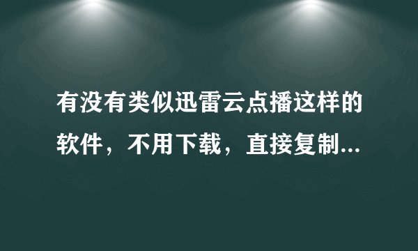 有没有类似迅雷云点播这样的软件，不用下载，直接复制下载链接，就可以马上看