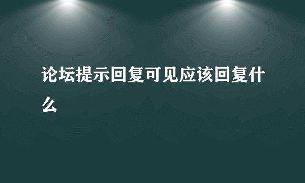 论坛提示回复可见应该回复什么