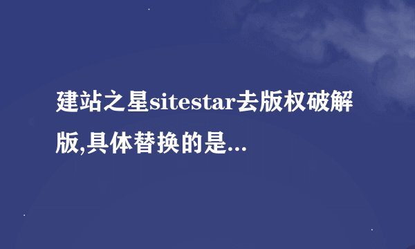 建站之星sitestar去版权破解版,具体替换的是哪个文件