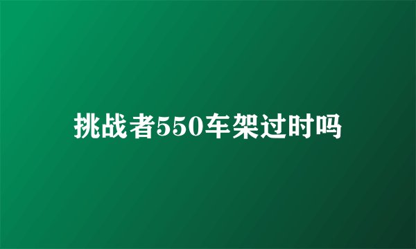 挑战者550车架过时吗