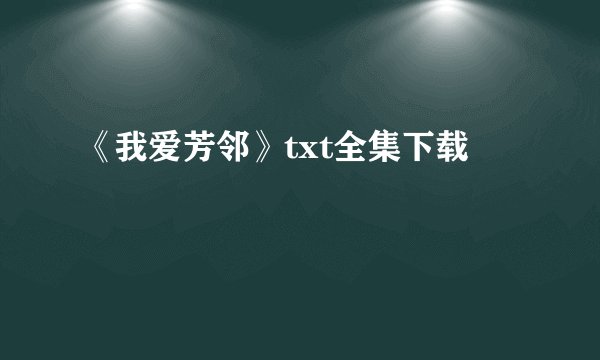 《我爱芳邻》txt全集下载