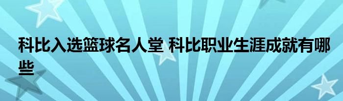 科比入选篮球名人堂科比职业生涯成就有哪些