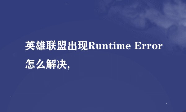 英雄联盟出现Runtime Error怎么解决,