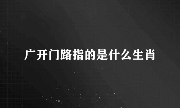 广开门路指的是什么生肖