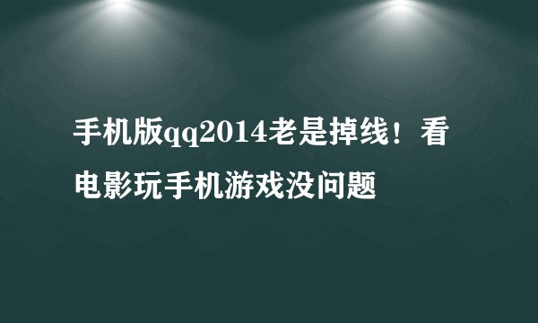 手机版qq2014老是掉线！看电影玩手机游戏没问题