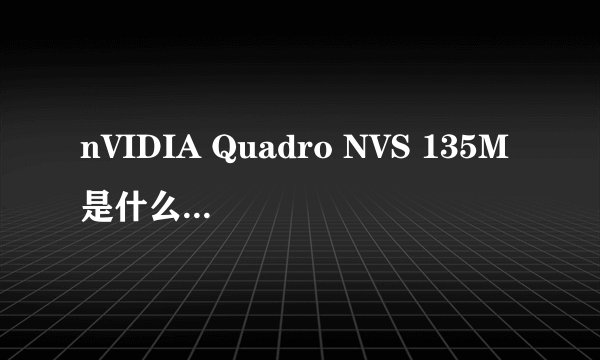 nVIDIA Quadro NVS 135M是什么显卡，多大？