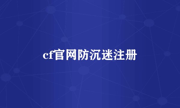 cf官网防沉迷注册