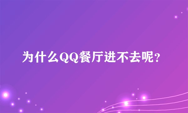 为什么QQ餐厅进不去呢？